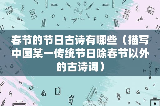 春节的节日古诗有哪些（描写中国某一传统节日除春节以外的古诗词）