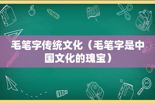 毛笔字传统文化（毛笔字是中国文化的瑰宝）  第1张