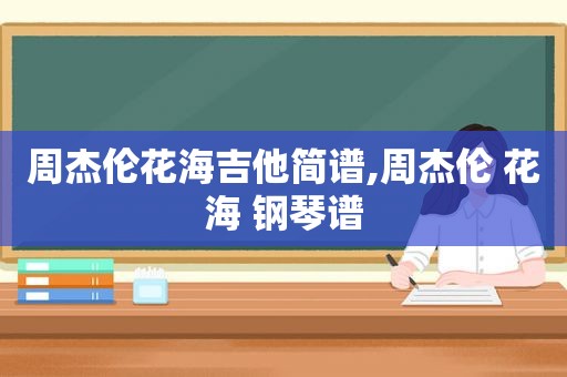 周杰伦花海吉他简谱,周杰伦 花海 钢琴谱