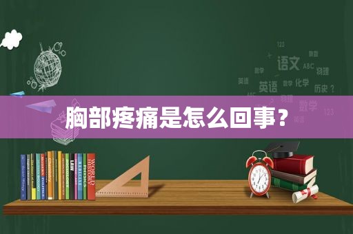 胸部疼痛是怎么回事？