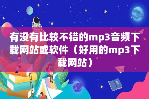 有没有比较不错的mp3音频下载网站或软件（好用的mp3下载网站）  第1张