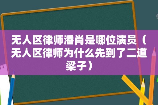 无人区律师潘肖是哪位演员（无人区律师为什么先到了二道梁子）