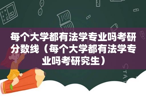 每个大学都有法学专业吗考研分数线（每个大学都有法学专业吗考研究生）