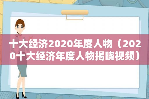 十大经济2020年度人物（2020十大经济年度人物揭晓视频）