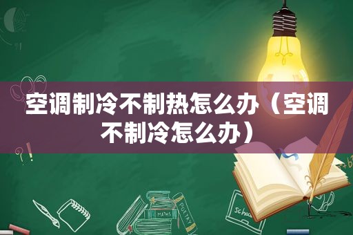 空调制冷不制热怎么办（空调不制冷怎么办）