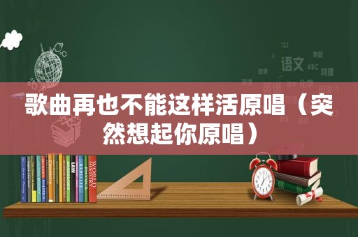 歌曲再也不能这样活原唱（突然想起你原唱）