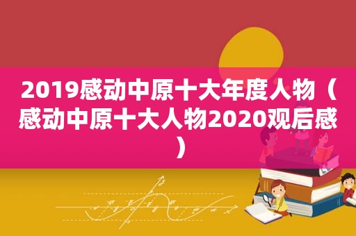 2019感动中原十大年度人物（感动中原十大人物2020观后感）