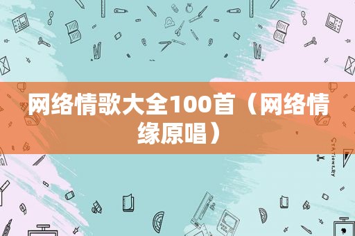 网络情歌大全100首（网络情缘原唱）