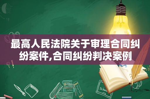 最高人民法院关于审理合同纠纷案件,合同纠纷判决案例  第1张