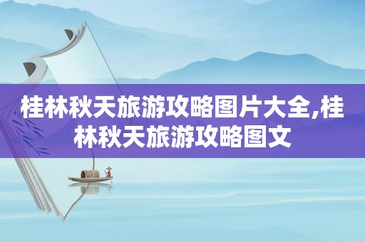 桂林秋天旅游攻略图片大全,桂林秋天旅游攻略图文