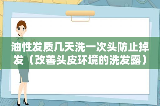 油性发质几天洗一次头防止掉发（改善头皮环境的洗发露）