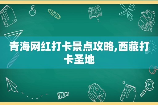 青海网红打卡景点攻略, *** 打卡圣地