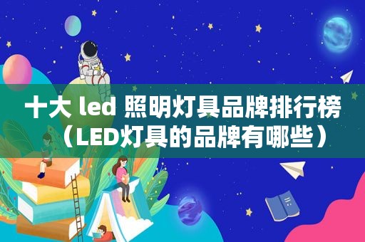 十大 led 照明灯具品牌排行榜（LED灯具的品牌有哪些）