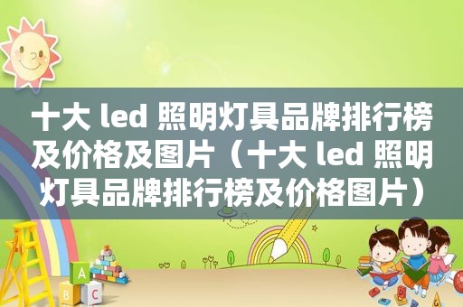 十大 led 照明灯具品牌排行榜及价格及图片（十大 led 照明灯具品牌排行榜及价格图片）