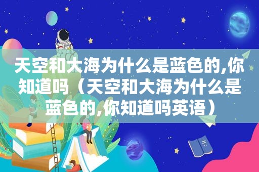 天空和大海为什么是蓝色的,你知道吗（天空和大海为什么是蓝色的,你知道吗英语）