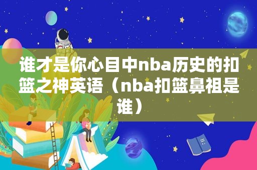 谁才是你心目中nba历史的扣篮之神英语（nba扣篮鼻祖是谁）