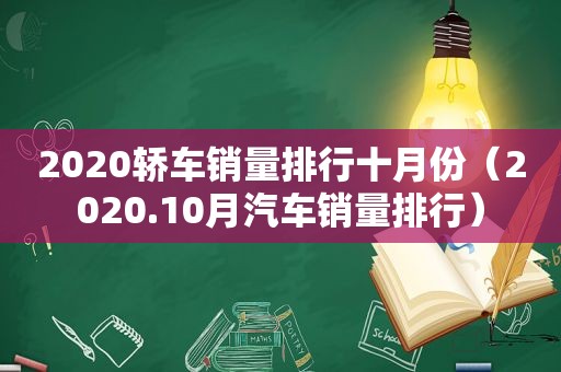 2020轿车销量排行十月份（2020.10月汽车销量排行）