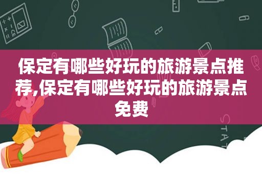 保定有哪些好玩的旅游景点推荐,保定有哪些好玩的旅游景点免费