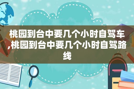 桃园到台中要几个小时自驾车,桃园到台中要几个小时自驾路线