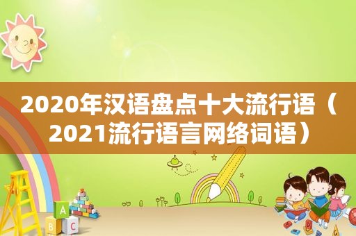 2020年汉语盘点十大流行语（2021流行语言网络词语）