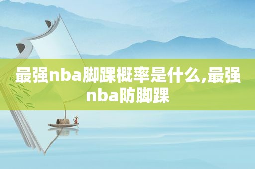 最强nba脚踝概率是什么,最强nba防脚踝