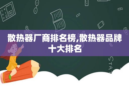 散热器厂商排名榜,散热器品牌十大排名