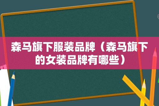 森马旗下服装品牌（森马旗下的女装品牌有哪些）