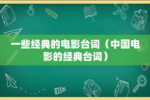 一些经典的电影台词（中国电影的经典台词）