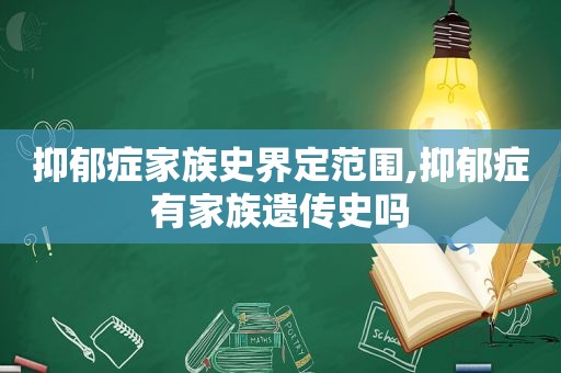 抑郁症家族史界定范围,抑郁症有家族遗传史吗