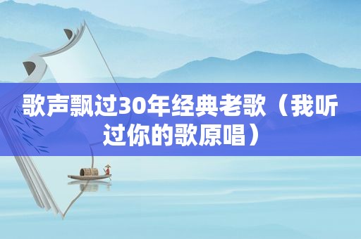 歌声飘过30年经典老歌（我听过你的歌原唱）