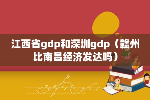 江西省gdp和深圳gdp（赣州比南昌经济发达吗）