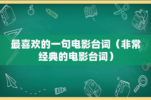 最喜欢的一句电影台词（非常经典的电影台词）