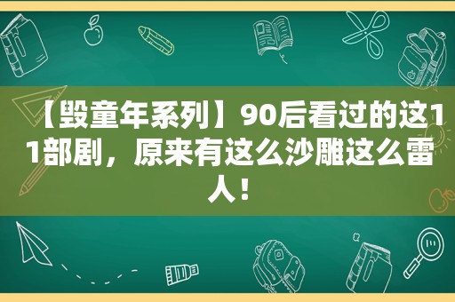 【毁童年系列】90后看过的这11部剧，原来有这么沙雕这么雷人！