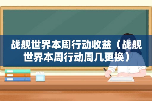 战舰世界本周行动收益（战舰世界本周行动周几更换）