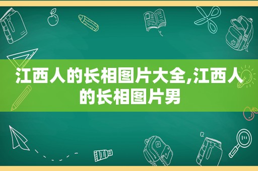 江西人的长相图片大全,江西人的长相图片男