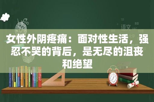 女性外阴疼痛：面对性生活，强忍不哭的背后，是无尽的沮丧和绝望