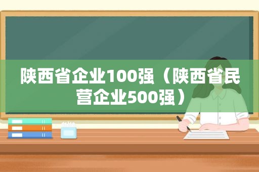 陕西省企业100强（陕西省民营企业500强）  第1张