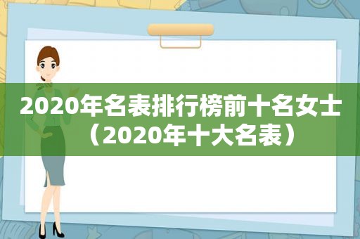 2020年名表排行榜前十名女士（2020年十大名表）