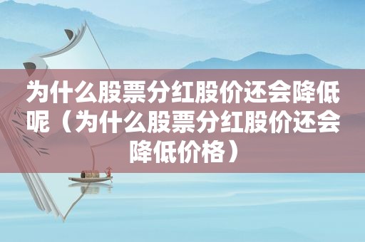 为什么股票分红股价还会降低呢（为什么股票分红股价还会降低价格）