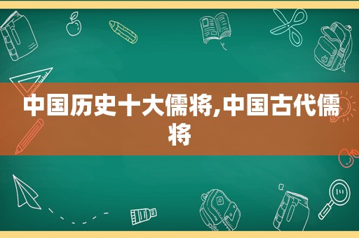 中国历史十大儒将,中国古代儒将