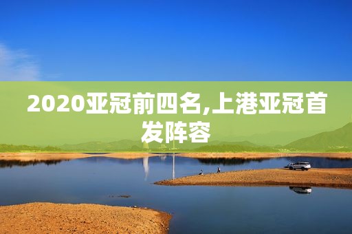 2020亚冠前四名,上港亚冠首发阵容