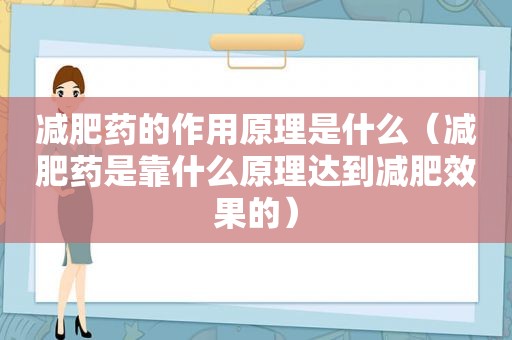 减肥药的作用原理是什么（减肥药是靠什么原理达到减肥效果的）