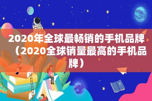 2020年全球最畅销的手机品牌（2020全球销量最高的手机品牌）