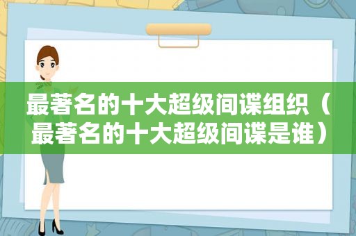 最著名的十大超级间谍组织（最著名的十大超级间谍是谁）