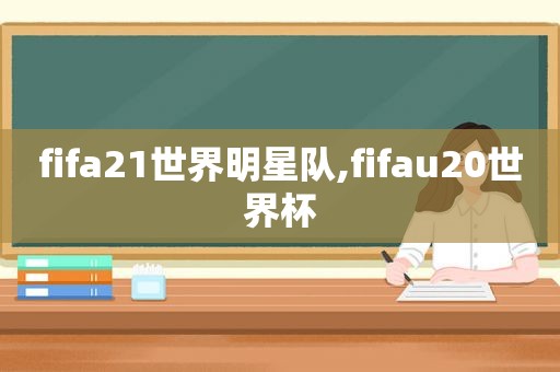 fifa21世界明星队,fifau20世界杯