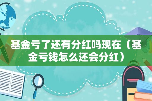 基金亏了还有分红吗现在（基金亏钱怎么还会分红）  第1张