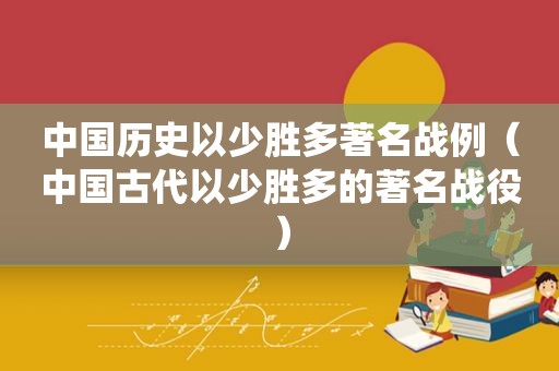 中国历史以少胜多著名战例（中国古代以少胜多的著名战役）