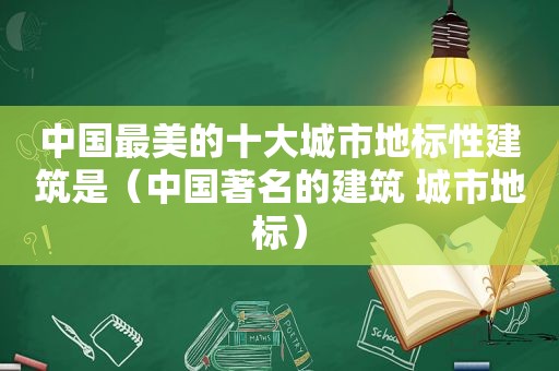 中国最美的十大城市地标性建筑是（中国著名的建筑 城市地标）  第1张