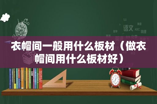 衣帽间一般用什么板材（做衣帽间用什么板材好）