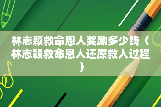 林志颖救命恩人奖励多少钱（林志颖救命恩人还原救人过程）